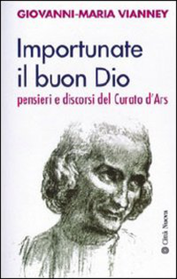 Importunate il buon Dio. Pensieri e discorsi del curato d'Ars - Librerie.coop Importunate il buon Dio. Pensieri e discorsi del curato d'Ars - Librerie.coop
