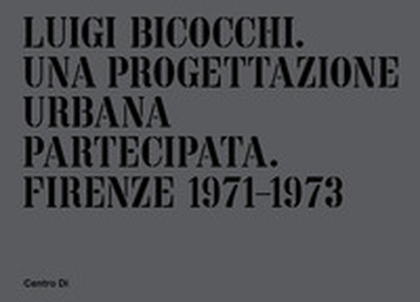 Luigi Bicocchi. Una progettazione urbana partecipata. Firenze 1971-1973 - Librerie.coop Luigi Bicocchi. Una progettazione urbana partecipata. Firenze 1971-1973 - Librerie.coop