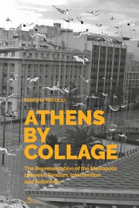 Athens by collage. The representation of the metropolis between realism, intervention and autonomy - Librerie.coop