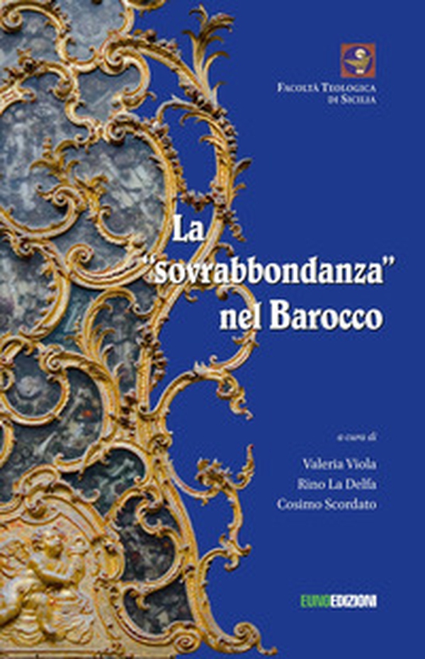 La sovrabbondanza nel barocco. Atti del convegno tenutosi a Palermo il 22 giugno 2018 presso la Facoltà Teologica «San Giovanni Evangelista» - Librerie.coop La sovrabbondanza nel barocco. Atti del convegno tenutosi a Palermo il 22 giugno 2018 presso la Facoltà Teologica «San Giovanni Evangelista» - Librerie.coop