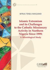 Islamic extremism and its challenges to the catholic missionary activity in Northern Nigeria since 1999. A missiological study - Librerie.coop