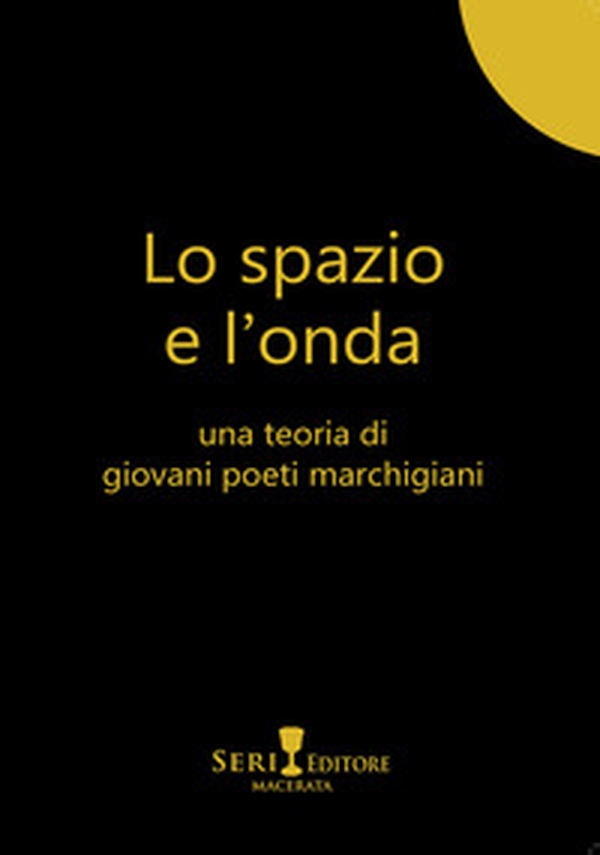 Lo spazio e l'onda. Una teoria di giovani poeti marchigiani - Librerie.coop Lo spazio e l'onda. Una teoria di giovani poeti marchigiani - Librerie.coop
