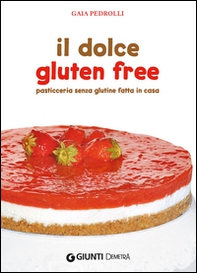 Il dolce gluten free. Pasticceria senza glutine fatta in casa - Librerie.coop