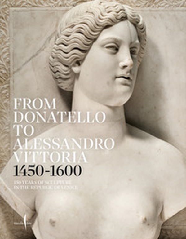 From Donatello to Alessandro Vittoria 1450-1600. 150 years of sculpture in the Republic of Venice - Librerie.coop From Donatello to Alessandro Vittoria 1450-1600. 150 years of sculpture in the Republic of Venice - Librerie.coop