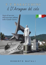 F. T. Baracchini il D'Artagnan del cielo. Storia di un eroe dell'aviazione italiana nella grande guerra - Librerie.coop