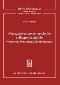 New space economy, ambiente, sviluppo sostenibile. Premesse al diritto aerospaziale dell'economia - Librerie.coop