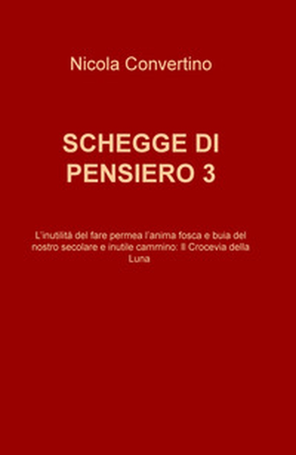 Schegge di pensiero. L'inutilitè del fare permea l'anima fosca e buia del nostro secolare e inutile cammino: il crocevia della luna - Librerie.coop Schegge di pensiero. L'inutilitè del fare permea l'anima fosca e buia del nostro secolare e inutile cammino: il crocevia della luna - Librerie.coop