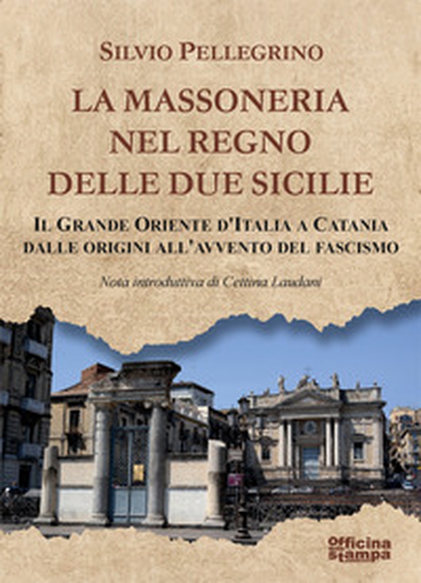 La Massoneria nel Regno delle Due Sicilie. Il grande Oriente d'Italia a Catania dalle origini all'avvento del Fascismo - Librerie.coop La Massoneria nel Regno delle Due Sicilie. Il grande Oriente d'Italia a Catania dalle origini all'avvento del Fascismo - Librerie.coop