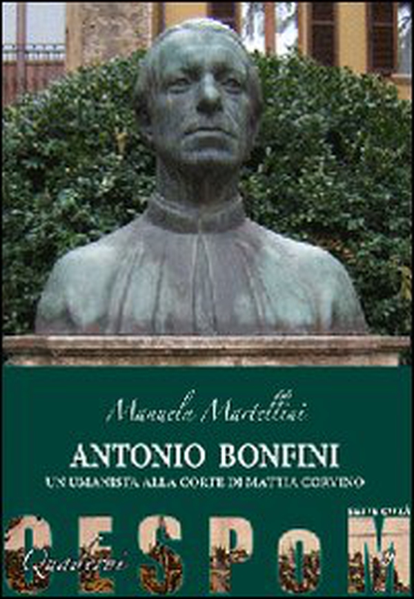 Antonio Bonfini. Un umanista alla corte di Mattia Corvino - Librerie.coop Antonio Bonfini. Un umanista alla corte di Mattia Corvino - Librerie.coop