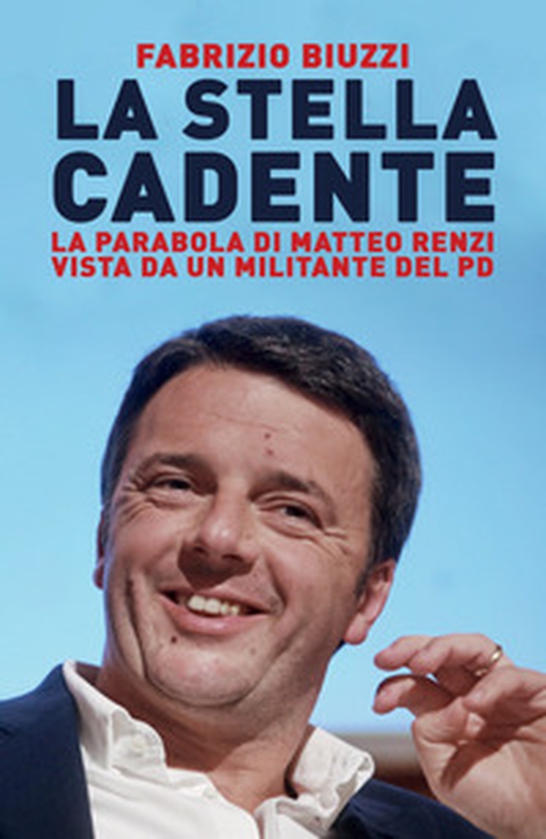 La stella cadente. La parabola di Matteo Renzi vista da un militante del PD - Librerie.coop La stella cadente. La parabola di Matteo Renzi vista da un militante del PD - Librerie.coop
