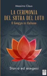 La cerimonia del Sutra del loto. Il Gongyo in italiano. Storia ed esegesi - Librerie.coop