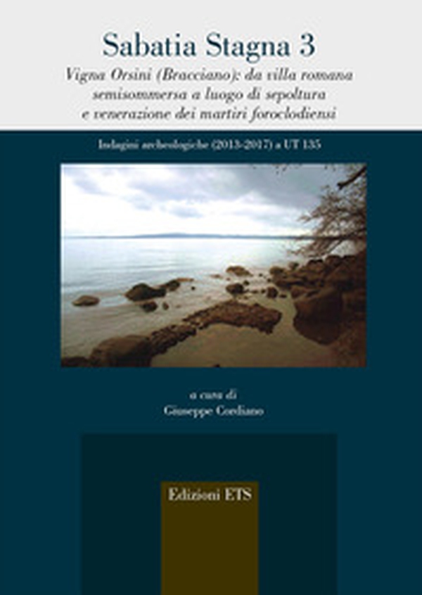 Sabatia stagna 3. Vigna Orsini (Bracciano): da villa romana semisommersa a luogo di sepoltura e venerazione dei martiri foroclodiensi. Indagini archeologiche (2013-2017) a UT 135 - Librerie.coop Sabatia stagna 3. Vigna Orsini (Bracciano): da villa romana semisommersa a luogo di sepoltura e venerazione dei martiri foroclodiensi. Indagini archeologiche (2013-2017) a UT 135 - Librerie.coop