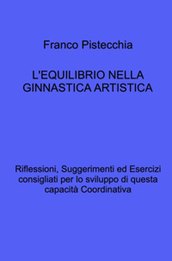 L'equilibrio nella ginnastica artistica. Riflessioni, suggerimenti ed esercizi consigliati per lo sviluppo di questa capacità coordinativa - Librerie.coop L'equilibrio nella ginnastica artistica. Riflessioni, suggerimenti ed esercizi consigliati per lo sviluppo di questa capacità coordinativa - Librerie.coop