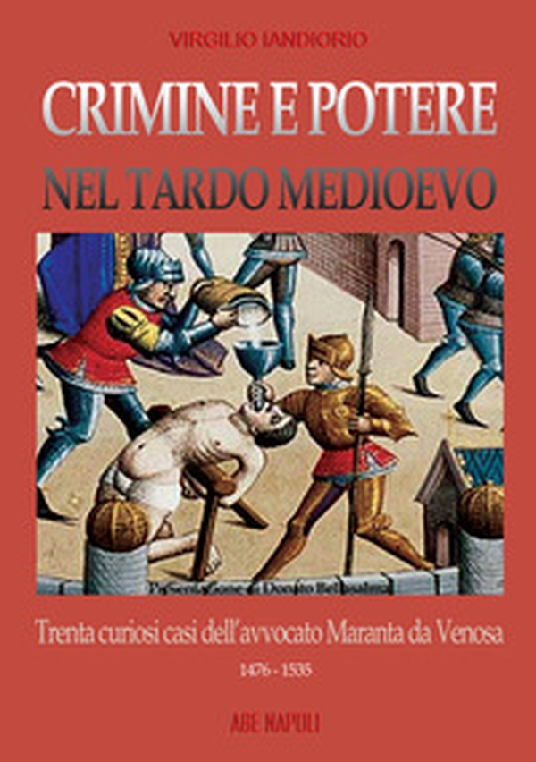 Crimine e potere nel Tardo Medioevo. Trenta curiosi casi nazionali dell'avvocato Maranta da Venosa 1476-1535 - Librerie.coop Crimine e potere nel Tardo Medioevo. Trenta curiosi casi nazionali dell'avvocato Maranta da Venosa 1476-1535 - Librerie.coop