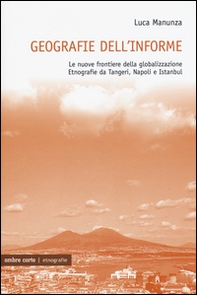 Geografie dell'informe. Le nuove frontiere della globalizzazione. Etnografie da Tangeri, Napoli e Istanbul - Librerie.coop