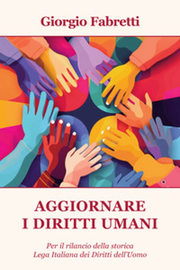 Aggiornare i diritti umani. Per il rilancio della storica Lega Italiana dei Diritti dell'Uomo - Librerie.coop Aggiornare i diritti umani. Per il rilancio della storica Lega Italiana dei Diritti dell'Uomo - Librerie.coop