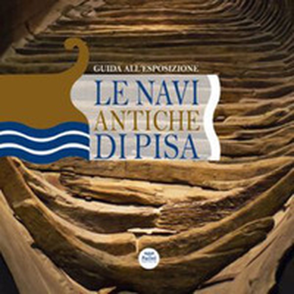 Le navi antiche di Pisa. Guida all'esposizione - Librerie.coop Le navi antiche di Pisa. Guida all'esposizione - Librerie.coop