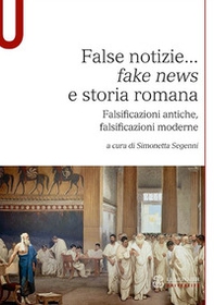 False notizie... «fake news» e storia romana. Falsificazioni antiche, falsificazioni moderne - Librerie.coop