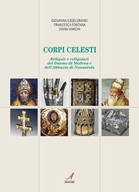 Corpi celesti. Reliquie e reliquiari del Duomo di Modena e dell'Abbazia di Nonantola - Librerie.coop