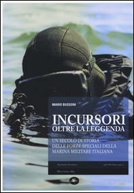 Incursori, oltre la leggenda. Un secolo di storia delle forze speciali della marina militare italiana - Librerie.coop