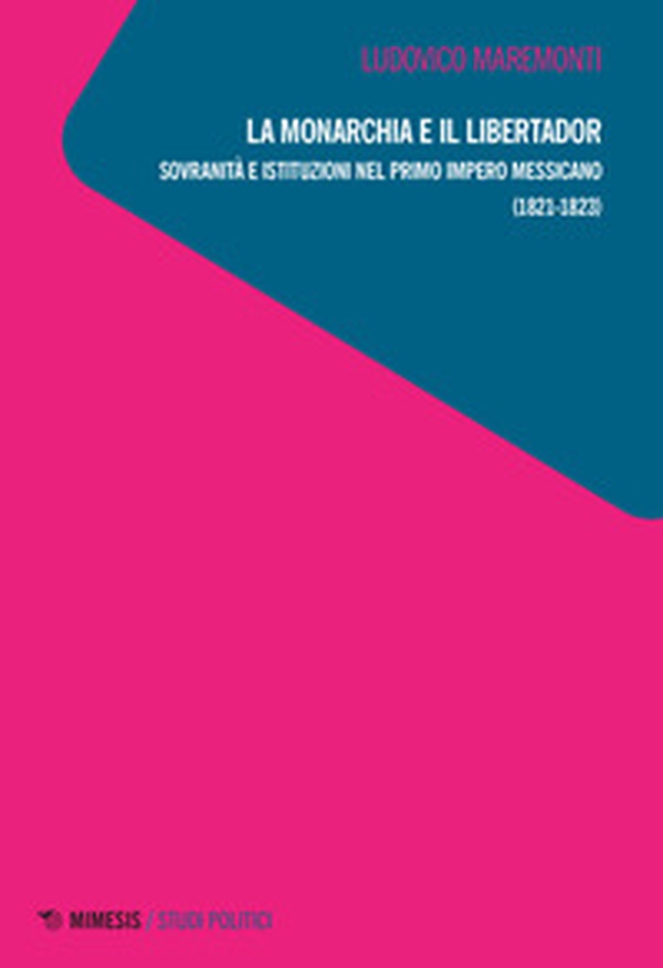 La monarchia e il libertador. Sovranità e istituzioni nel primo Impero messicano (1821-1823) - Librerie.coop La monarchia e il libertador. Sovranità e istituzioni nel primo Impero messicano (1821-1823) - Librerie.coop