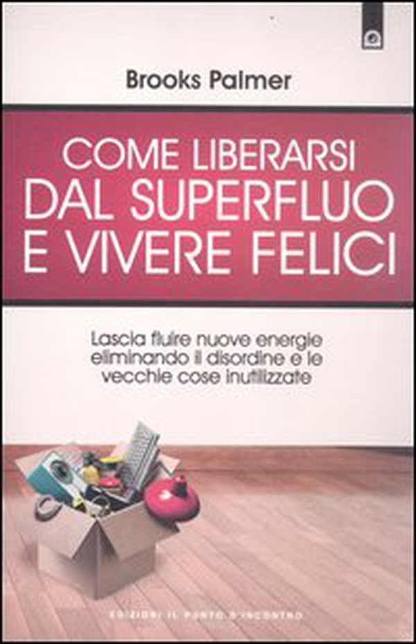 Come liberarsi dal superfluo e vivere felici. Lascia fluire nuove energie nella tua vita eliminando il disordine e le vecchie cose inutilizzate - Librerie.coop Come liberarsi dal superfluo e vivere felici. Lascia fluire nuove energie nella tua vita eliminando il disordine e le vecchie cose inutilizzate - Librerie.coop