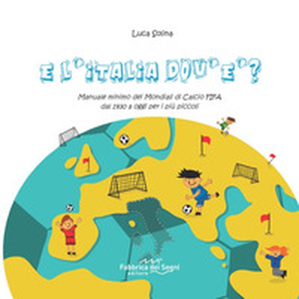E l'Italia dov'è? Manuale minimo dei Mondiali di Calcio FIFA dal 1930 a oggi per i più piccoli - Librerie.coop E l'Italia dov'è? Manuale minimo dei Mondiali di Calcio FIFA dal 1930 a oggi per i più piccoli - Librerie.coop