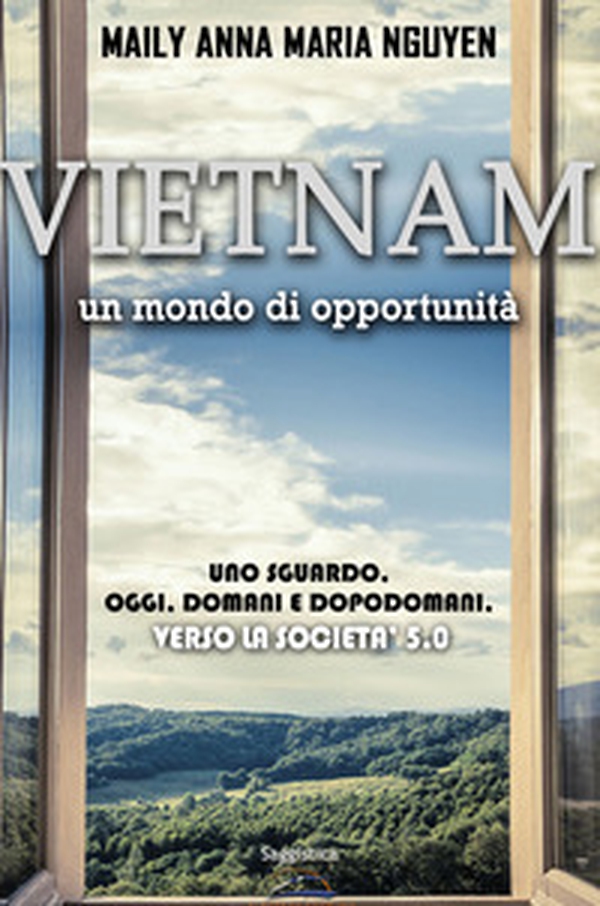 Vietnam. Un mondo di opportunità. Uno sguardo. Oggi. Domani e dopodomani. Verso la società 5.0 - Librerie.coop Vietnam. Un mondo di opportunità. Uno sguardo. Oggi. Domani e dopodomani. Verso la società 5.0 - Librerie.coop