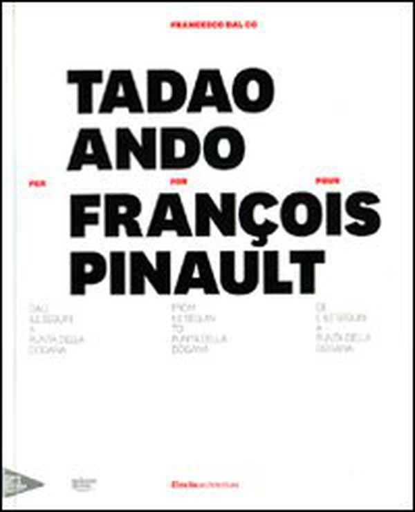 Tadao Ando per François Pinault dall'lle Seguin a Punta della Dogana. Ediz. italiana, inglese e francese - Librerie.coop Tadao Ando per François Pinault dall'lle Seguin a Punta della Dogana. Ediz. italiana, inglese e francese - Librerie.coop
