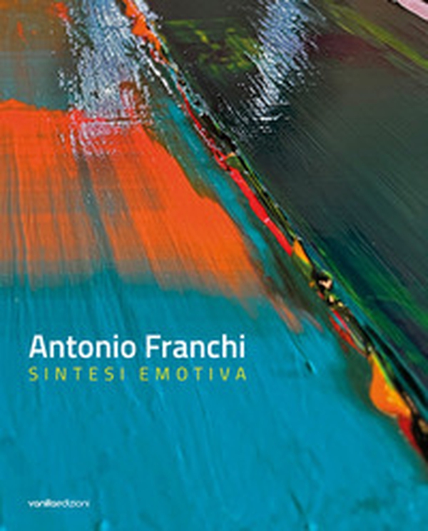 Antonio Franchi. Sintesi emotiva. Ediz. italiana e inglese - Librerie.coop Antonio Franchi. Sintesi emotiva. Ediz. italiana e inglese - Librerie.coop