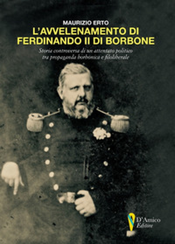 L'avvelenamento di Ferdinando II di Borbone. Storia controversa di un attentato politico tra propaganda borbonica e filoliberale - Librerie.coop L'avvelenamento di Ferdinando II di Borbone. Storia controversa di un attentato politico tra propaganda borbonica e filoliberale - Librerie.coop