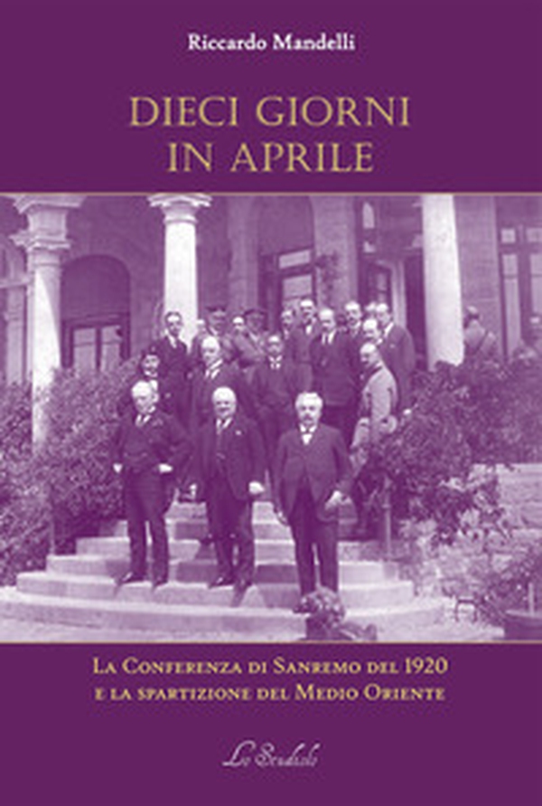 Dieci giorni in aprile. La Conferenza di Sanremo del 1920 e la spartizione del Medio Oriente - Librerie.coop Dieci giorni in aprile. La Conferenza di Sanremo del 1920 e la spartizione del Medio Oriente - Librerie.coop