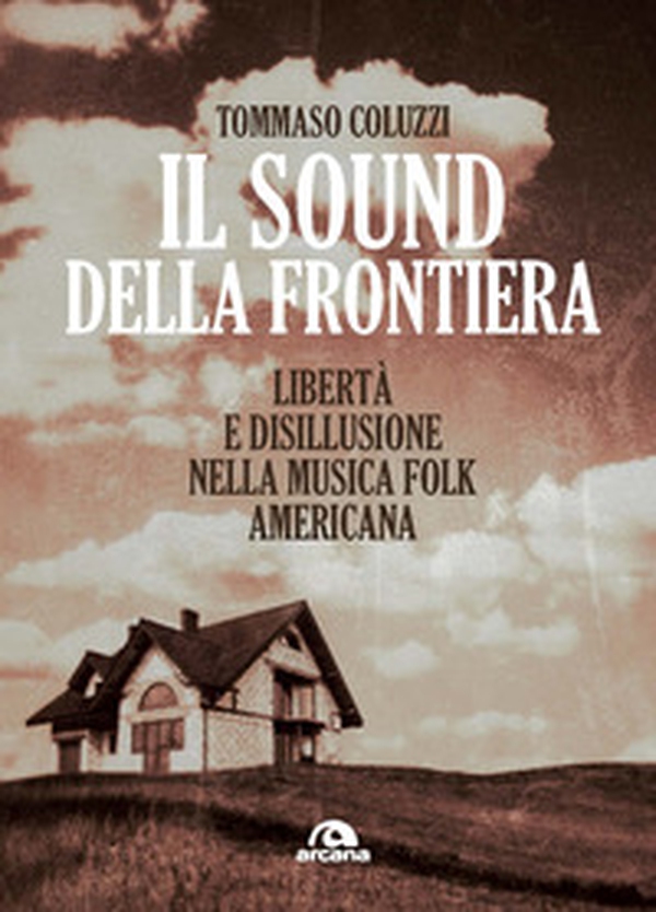 Il sound della frontiera. Libertà e disillusione nella musica folk americana - Librerie.coop Il sound della frontiera. Libertà e disillusione nella musica folk americana - Librerie.coop