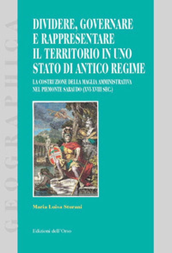 Dividere, governare e rappresentare il territorio in uno stato di antico regime. La costruzione della maglia amministrativa nel Piemonte sabaudo (XVI-XVIII sec.) - Librerie.coop Dividere, governare e rappresentare il territorio in uno stato di antico regime. La costruzione della maglia amministrativa nel Piemonte sabaudo (XVI-XVIII sec.) - Librerie.coop