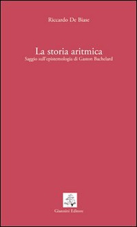 La storia aritmica. Saggio sull'epistemologia di Gaston Bachelard - Librerie.coop