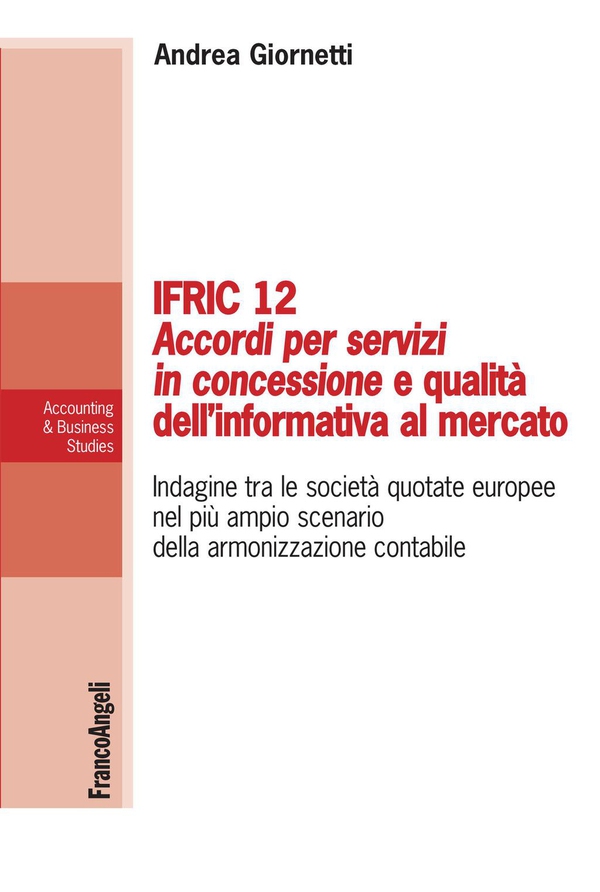 Ifric 12 Accordi per servizi in concessione e qualità dell’informativa al mercato. Indagine tra le società quotate europee nel più ampio scenario della armonizzazione contabile - Librerie.coop Ifric 12 Accordi per servizi in concessione e qualità dell’informativa al mercato. Indagine tra le società quotate europee nel più ampio scenario della armonizzazione contabile - Librerie.coop