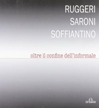 Ruggeri Saroni Soffiantino. Oltre il confine dell'informale - Librerie.coop