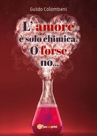 L'amore è solo chimica. O forse no.... Analisi scientifico-sentimentale dell'amore, raccontata da un Toscano in dialetto Lucchese - Librerie.coop