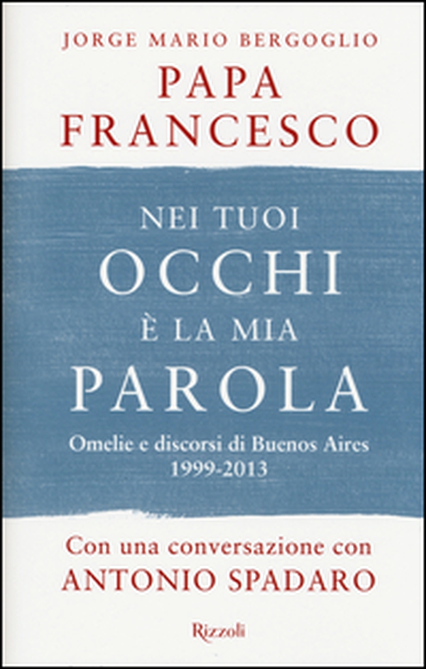 Nei tuoi occhi è la mia parola. Omelie e discorsi di Buenos Aires 1999-2013 - Librerie.coop Nei tuoi occhi è la mia parola. Omelie e discorsi di Buenos Aires 1999-2013 - Librerie.coop
