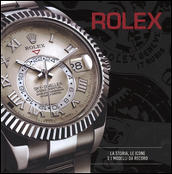 Rolex. La storia, le icone e i modelli da record - Librerie.coop Rolex. La storia, le icone e i modelli da record - Librerie.coop