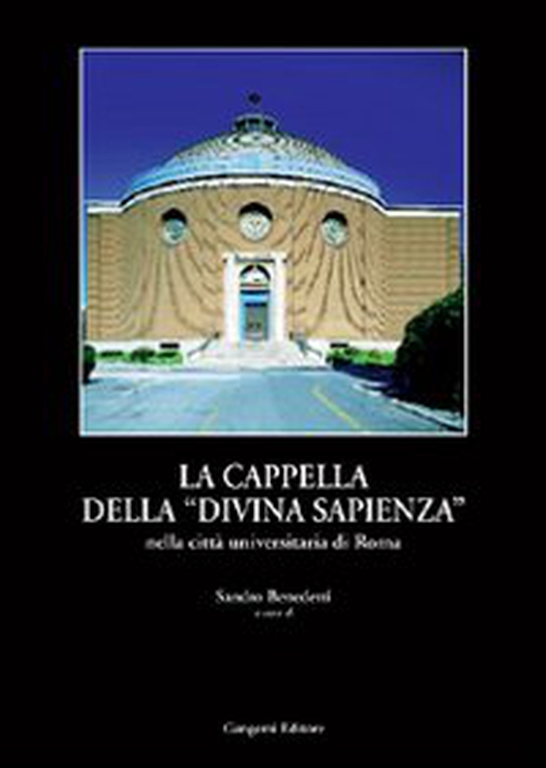 La cappella della «Divina Sapienza». La realizzazione ed il riuso della cappella del Piacentini - Librerie.coop La cappella della «Divina Sapienza». La realizzazione ed il riuso della cappella del Piacentini - Librerie.coop