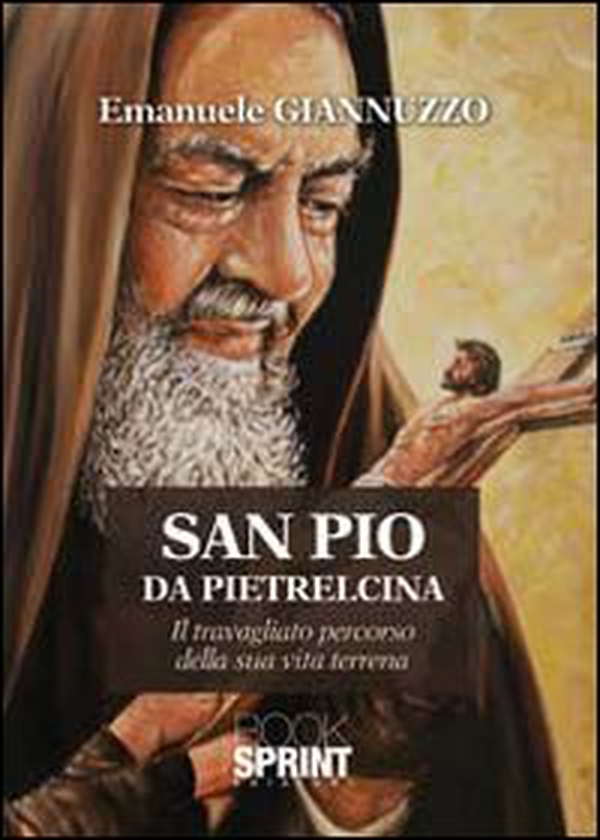 San Pio da Pietralcina. Il travagliato percorso della sua vita terrena - Librerie.coop San Pio da Pietralcina. Il travagliato percorso della sua vita terrena - Librerie.coop