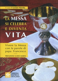 La messa si celebra e diventa vita. Vivere la messa con le parole di papa Francesco - Librerie.coop