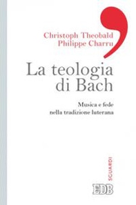 La teologia di Bach. Musica e fede nella tradizione luterana - Librerie.coop