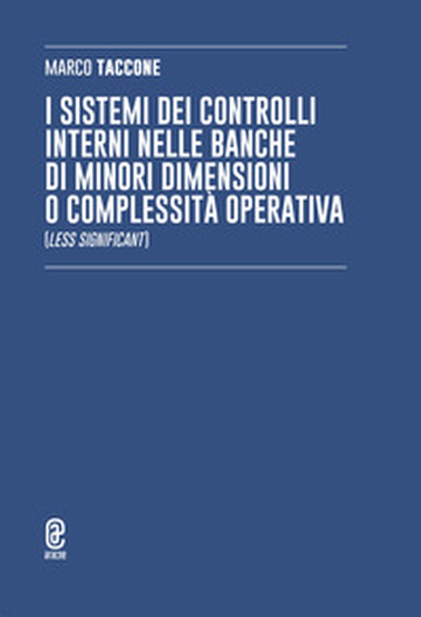 I sistemi dei controlli interni nelle banche di minori dimensioni o complessità operativa (Less Significant) - Librerie.coop I sistemi dei controlli interni nelle banche di minori dimensioni o complessità operativa (Less Significant) - Librerie.coop
