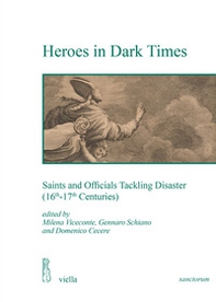 Heroes in dark times. Saints and officials tackling disaster (16th-17th centuries) - Librerie.coop