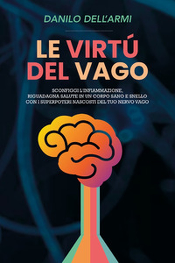 Le virtù del vago, elimina l'infiammazione, migliora estetica e salute con i super poteri del tuo nervo vago - Librerie.coop Le virtù del vago, elimina l'infiammazione, migliora estetica e salute con i super poteri del tuo nervo vago - Librerie.coop