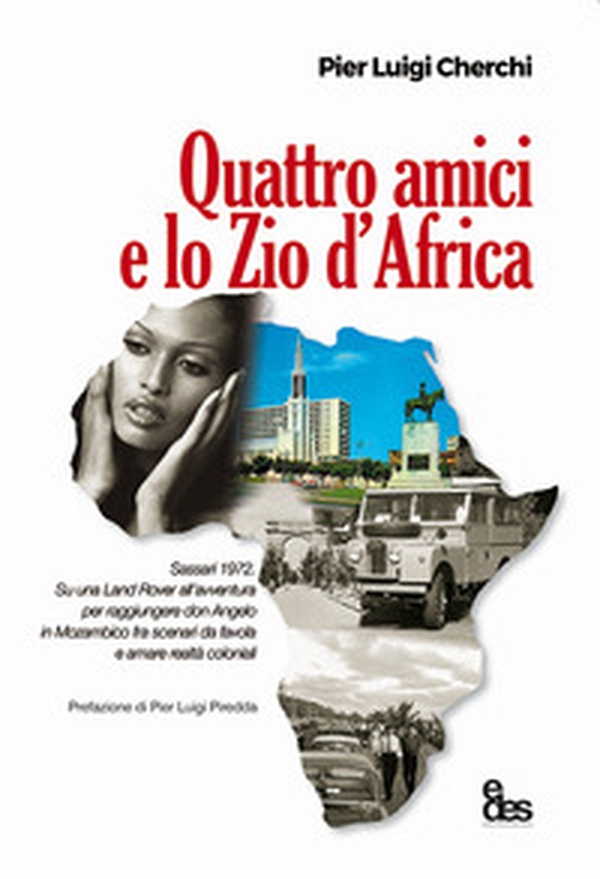 Quattro amici e lo zio d'Africa. Sassari 1972. Su una Land Rover all'avventura per raggiungere don Angelo in Mozambico fra scenari da favola e amare realtà coloniali - Librerie.coop Quattro amici e lo zio d'Africa. Sassari 1972. Su una Land Rover all'avventura per raggiungere don Angelo in Mozambico fra scenari da favola e amare realtà coloniali - Librerie.coop