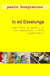 Io ed Esselunga. «Come fare la spesa», la mia esperienza, i miei suggerimenti - Librerie.coop