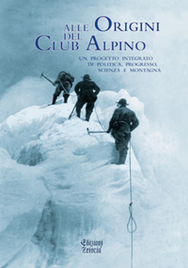 Alle origini del Club Alpino. Un progetto integrato di politica, progresso, scienza e montagna - Librerie.coop Alle origini del Club Alpino. Un progetto integrato di politica, progresso, scienza e montagna - Librerie.coop